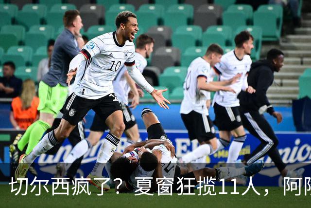 切尔西疯了？夏窗狂揽11人，阿隆索欲哭无泪“买买买”，切尔西这个夏窗简直把“氪金”玩出了新高度