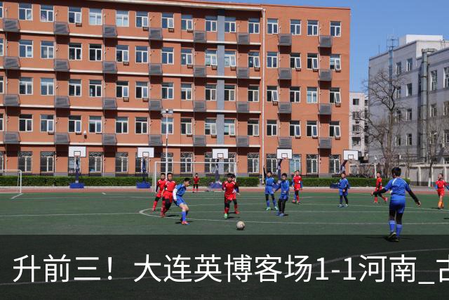 升前三！大连英博客场1-1河南 古斯塔沃破门19岁杨铭锐替补扳平